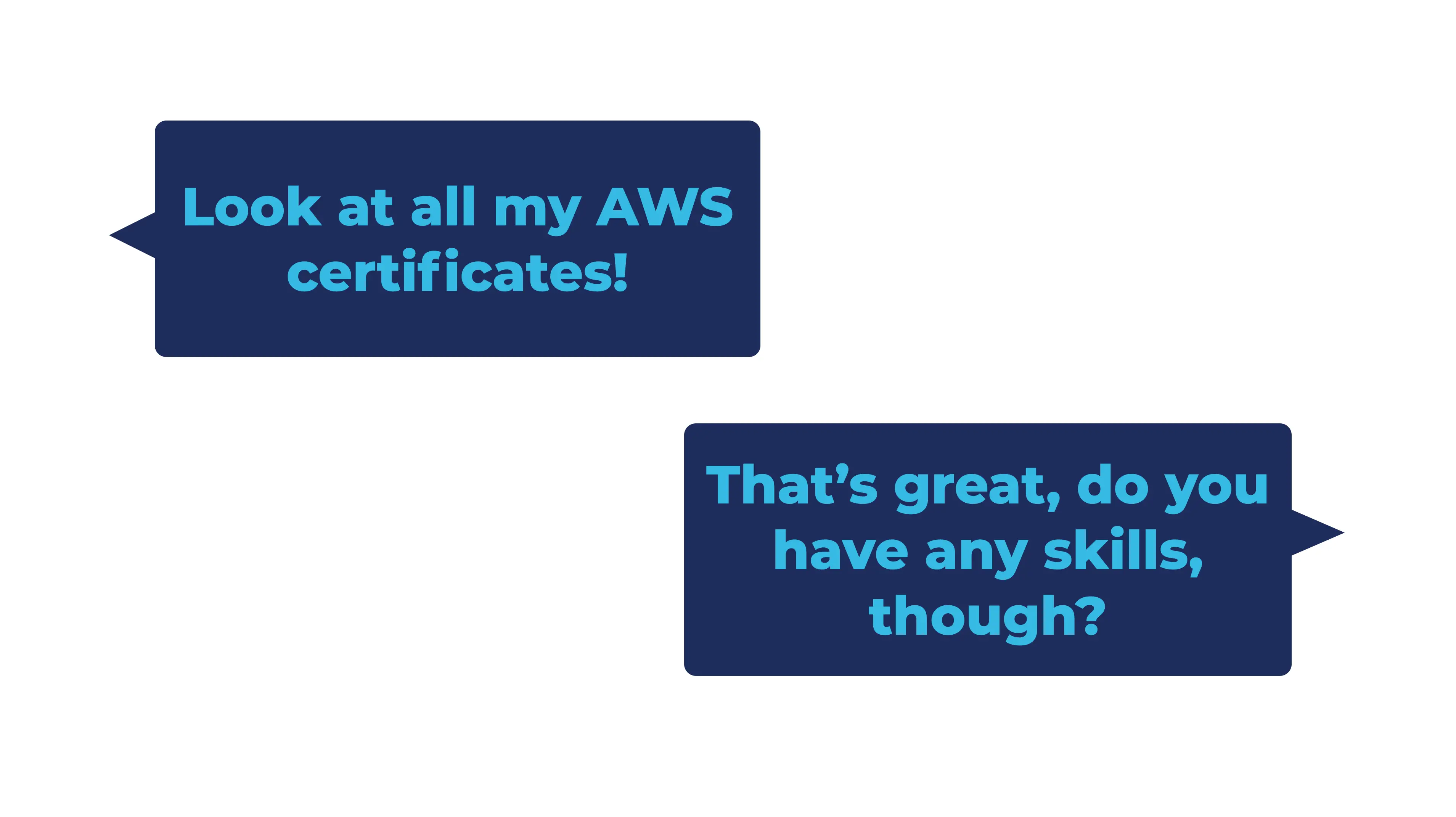 "Look at all my AWS certificates", "Great, do you have any skills, though?"